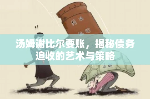 汤姆谢比尔要账，揭秘债务追收的艺术与策略