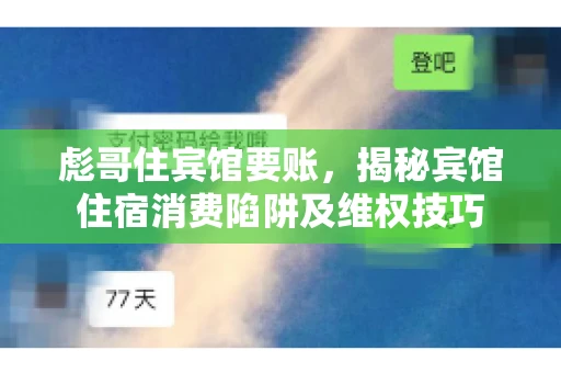 彪哥住宾馆要账，揭秘宾馆住宿消费陷阱及维权技巧