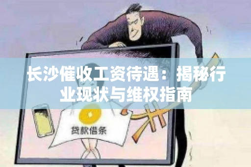 长沙催收工资待遇：揭秘行业现状与维权指南