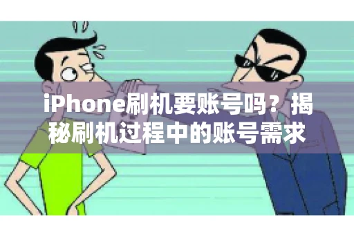 iPhone刷机要账号吗？揭秘刷机过程中的账号需求