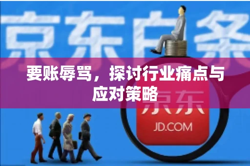 要账辱骂，探讨行业痛点与应对策略