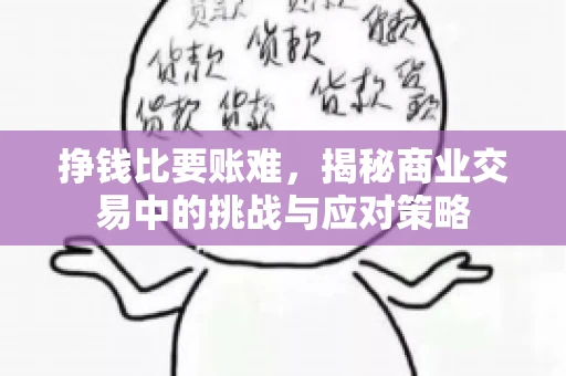 挣钱比要账难,揭秘商业交易中的挑战与应对策略 挣钱比要账难,揭秘商业交易中的挑战与应对策略