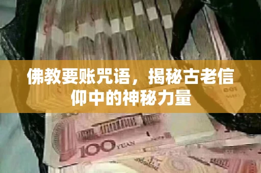 佛教要账咒语，揭秘古老信仰中的神秘力量