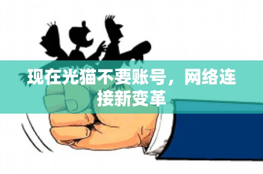 现在光猫不要账号，网络连接新变革