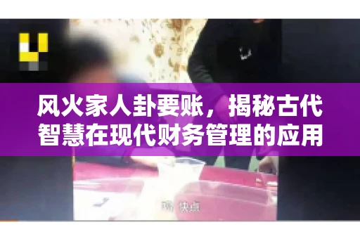 风火家人卦要账，揭秘古代智慧在现代财务管理的应用
