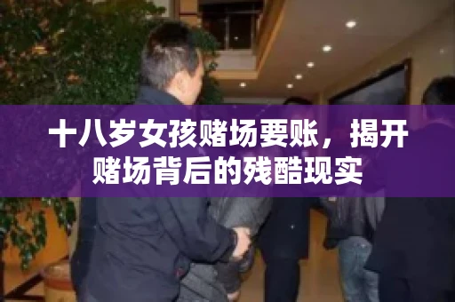 十八岁女孩赌场要账，揭开赌场背后的残酷现实