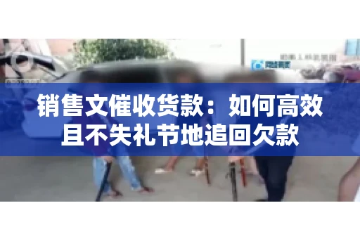 销售文催收货款：如何高效且不失礼节地追回欠款