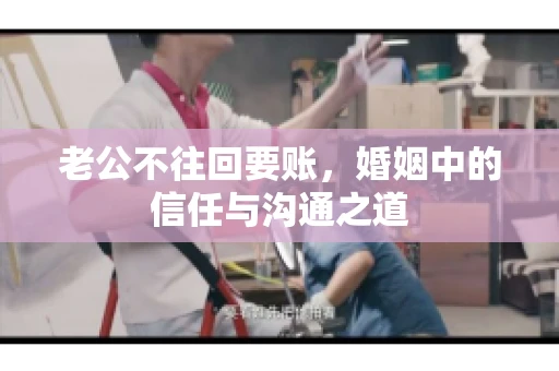 老公不往回要账，婚姻中的信任与沟通之道