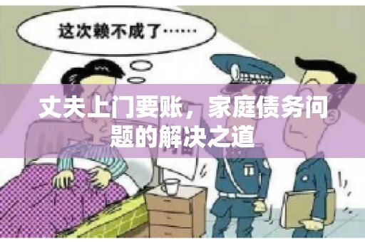 丈夫上门要账，家庭债务问题的解决之道
