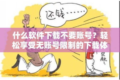 什么软件下载不要账号？轻松享受无账号限制的下载体验