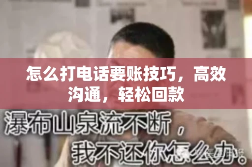 怎么打电话要账技巧，高效沟通，轻松回款