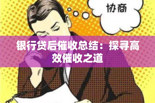 银行贷后催收总结：探寻高效催收之道