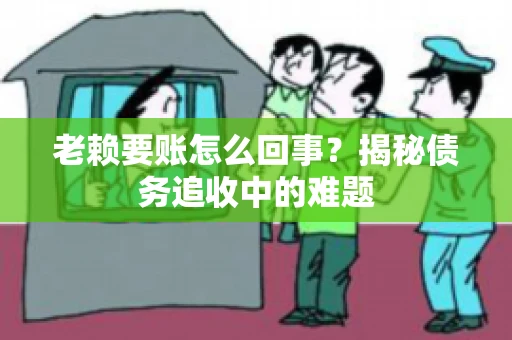 老赖要账怎么回事？揭秘债务追收中的难题
