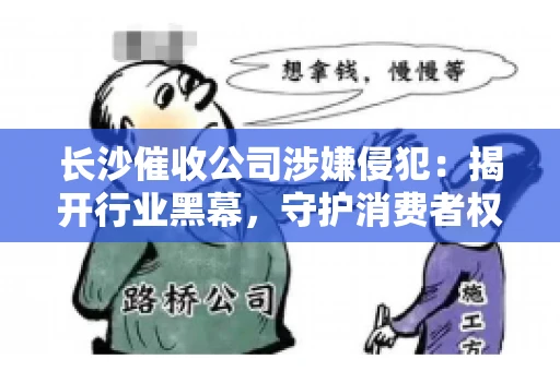 长沙催收公司涉嫌侵犯：揭开行业黑幕，守护消费者权益