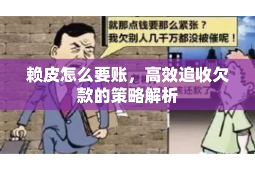 赖皮怎么要账，高效追收欠款的策略解析