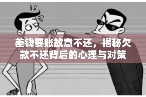 差钱要账故意不还，揭秘欠款不还背后的心理与对策