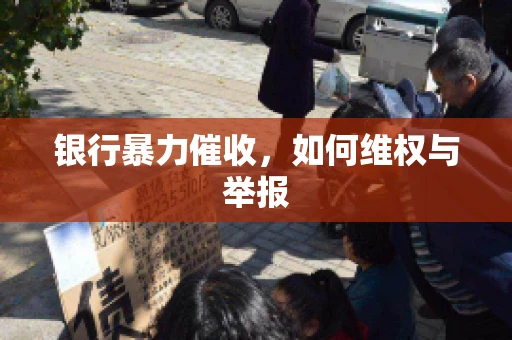 银行暴力催收，如何维权与举报