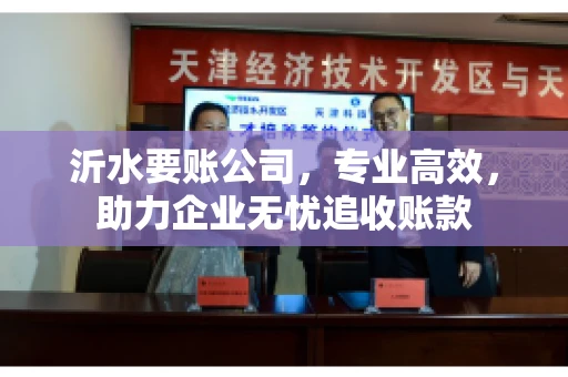 沂水要账公司，专业高效，助力企业无忧追收账款