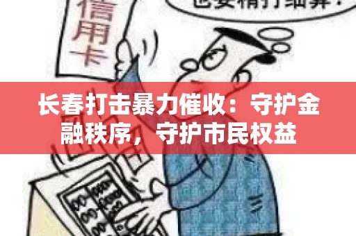 长春打击暴力催收：守护金融秩序，守护市民权益