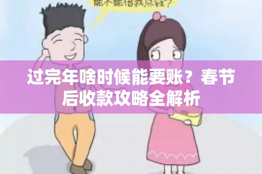 过完年啥时候能要账？春节后收款攻略全解析