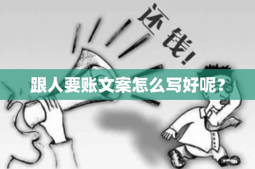 跟人要账文案怎么写好呢? 跟人要账文案怎么写好呢?