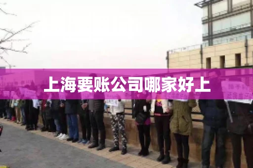 上海要账公司哪家好上 上海要账公司哪家好上