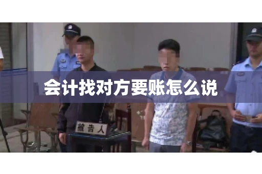 会计找对方要账怎么说 会计找对方要账怎么说