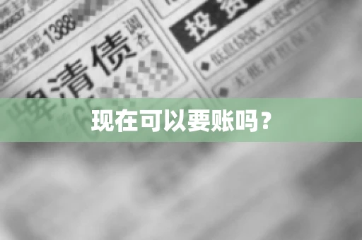 现在可以要账吗? 现在可以要账吗?
