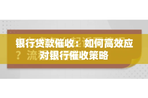 银行贷款催收：如何高效应对银行催收策略