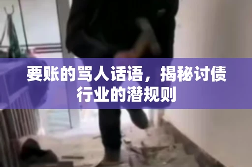 要账的骂人话语,揭秘讨债行业的潜规则 要账的骂人话语,揭秘讨债行业的潜规则