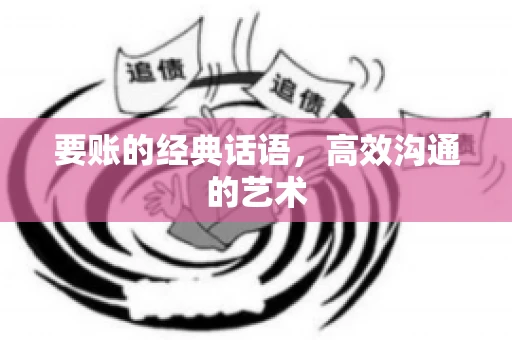 要账的经典话语,高效沟通的艺术 要账的经典话语,高效沟通的艺术