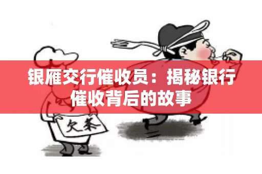 银雁交行催收员：揭秘银行催收背后的故事