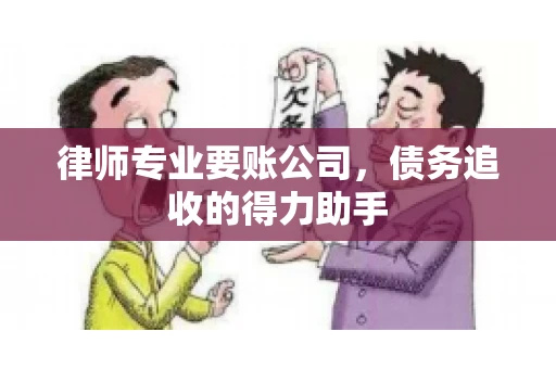 律师专业要账公司,债务追收的得力助手 律师专业要账公司,债务追收的得力助手