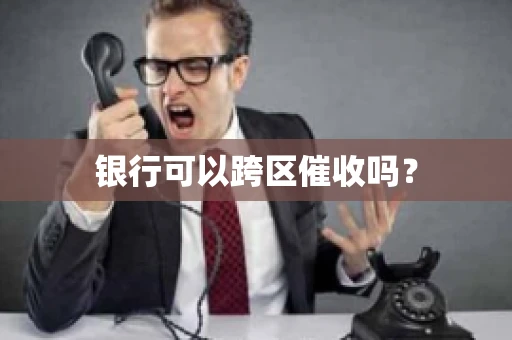 银行可以跨区催收吗？