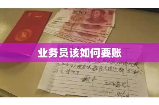 业务员该如何要账 业务员该如何要账