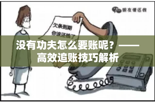 没有功夫怎么要账呢？——高效追账技巧解析