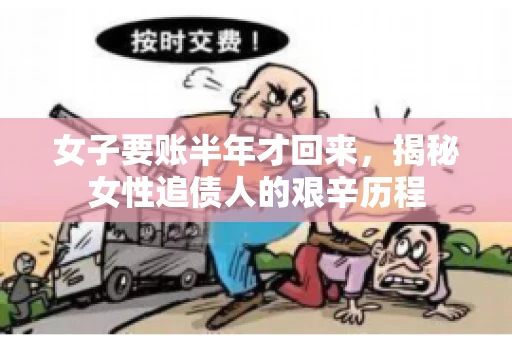 女子要账半年才回来，揭秘女性追债人的艰辛历程