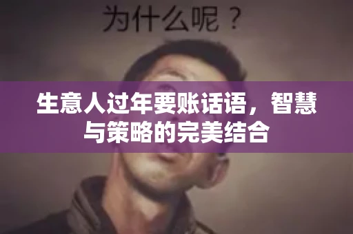 生意人过年要账话语，智慧与策略的完美结合