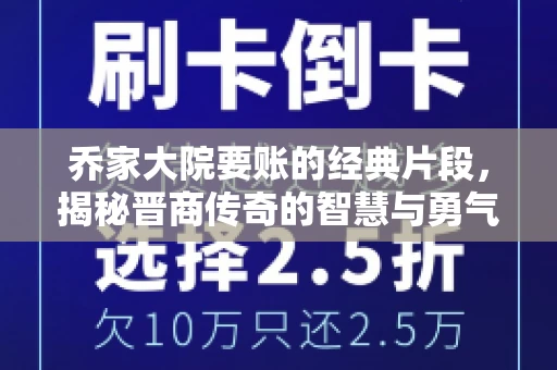 乔家大院要账的经典片段，揭秘晋商传奇的智慧与勇气