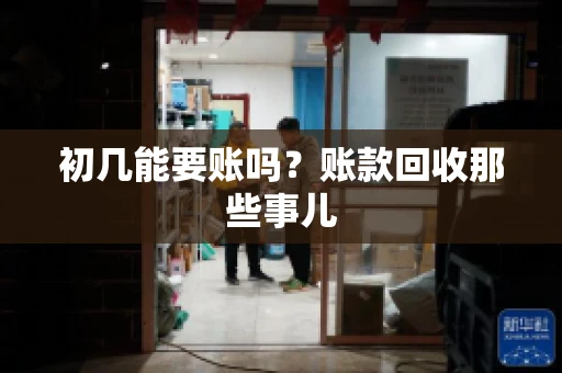 初几能要账吗？账款回收那些事儿