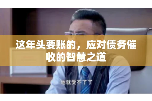 这年头要账的，应对债务催收的智慧之道