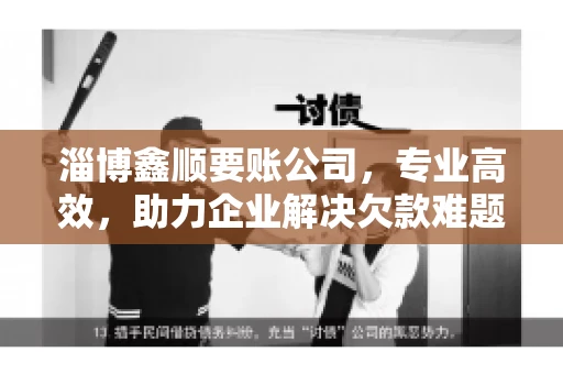 淄博鑫顺要账公司，专业高效，助力企业解决欠款难题