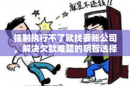 强制执行不了就找要账公司，解决欠款难题的明智选择
