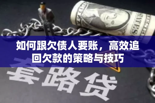 如何跟欠债人要账，高效追回欠款的策略与技巧