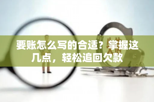 要账怎么写的合适?掌握这几点,轻松追回欠款 要账怎么写的合适?掌握这几点,轻松追回欠款