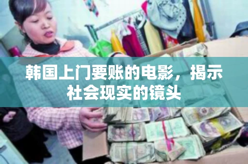 韩国上门要账的电影，揭示社会现实的镜头