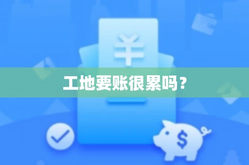 工地要账很累吗？