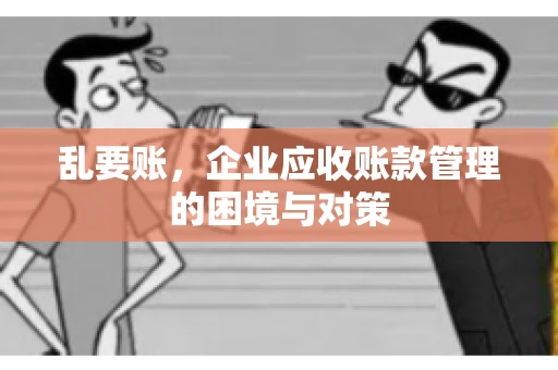 乱要账，企业应收账款管理的困境与对策