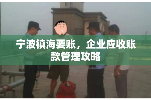 宁波镇海要账，企业应收账款管理攻略