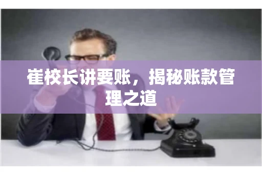 崔校长讲要账，揭秘账款管理之道